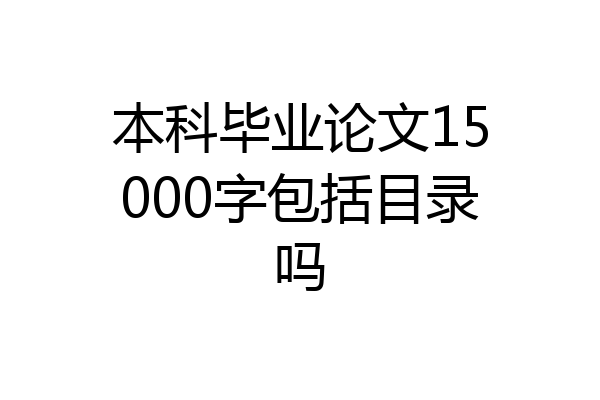本科毕业论文15000字包括目录吗