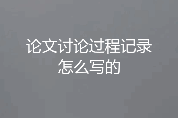 论文讨论过程记录怎么写的