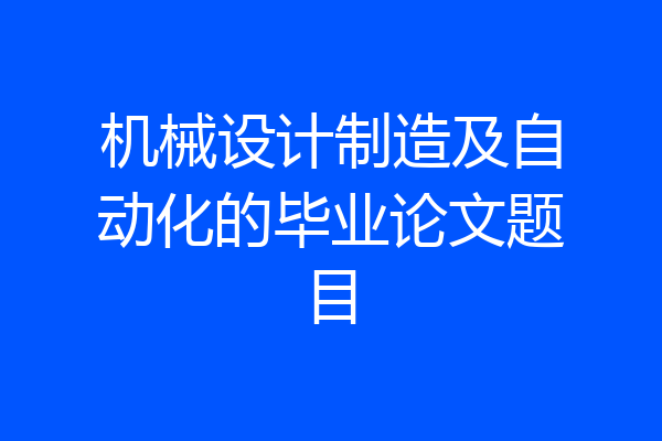机械设计制造及自动化的毕业论文题目