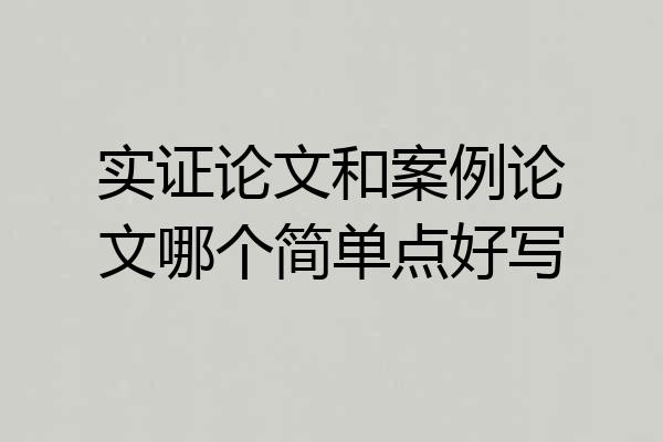 实证论文和案例论文哪个简单点好写
