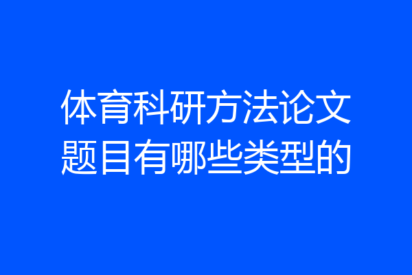 体育科研方法论文题目有哪些类型的