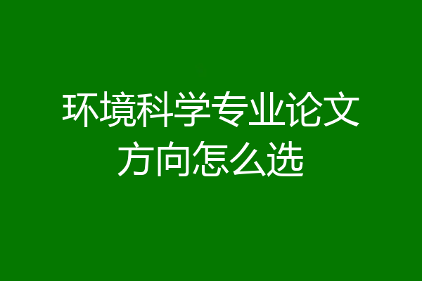环境科学专业论文方向怎么选