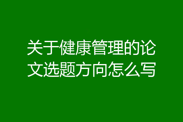 关于健康管理的论文选题方向怎么写