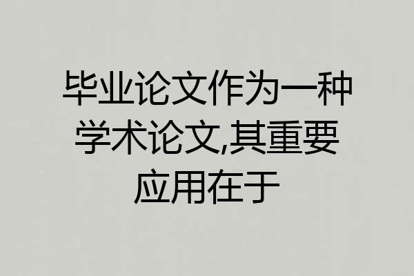 毕业论文作为一种学术论文,其重要应用在于