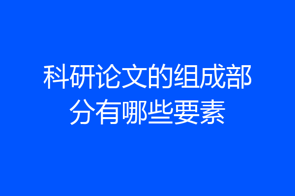 科研论文的组成部分有哪些要素