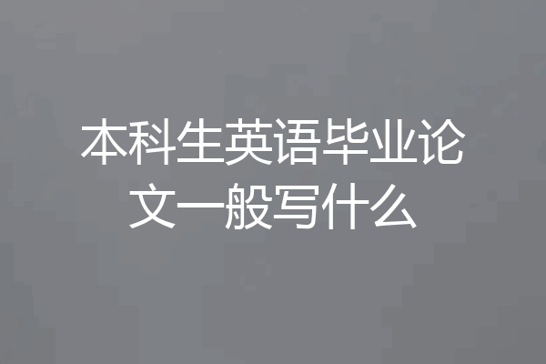 本科生英语毕业论文一般写什么