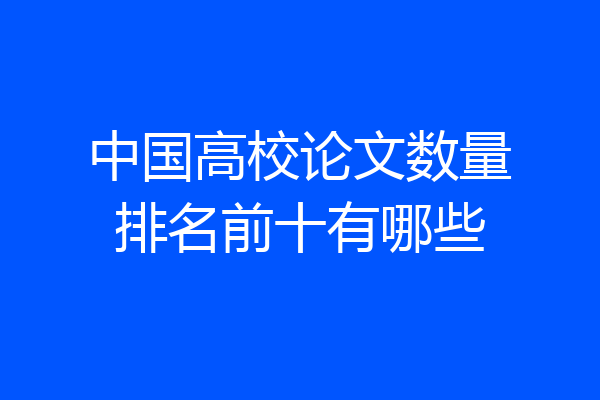 中国高校论文数量排名前十有哪些