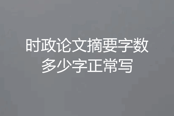 时政论文摘要字数多少字正常写