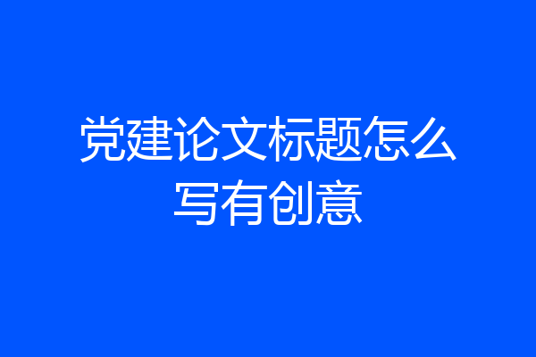 党建论文标题怎么写有创意