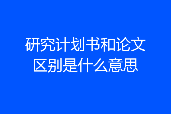 研究计划书和论文区别是什么意思