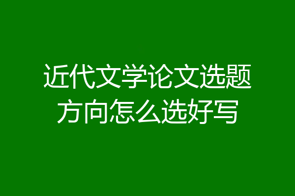 近代文学论文选题方向怎么选好写