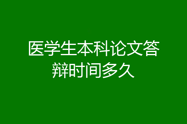 医学生本科论文答辩时间多久