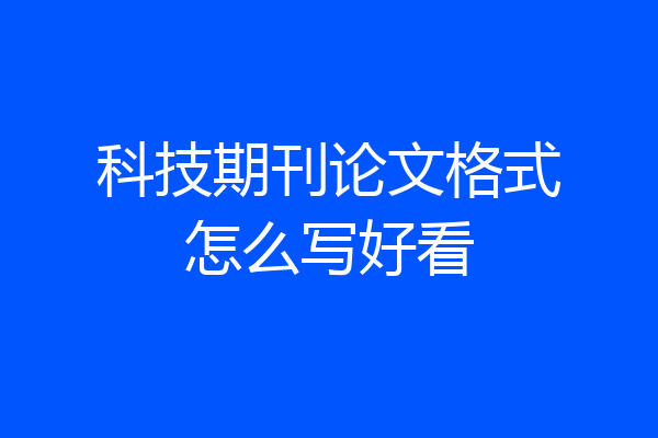 科技期刊论文格式怎么写好看