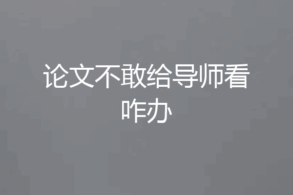 论文不敢给导师看咋办