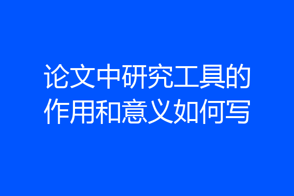 论文中研究工具的作用和意义如何写