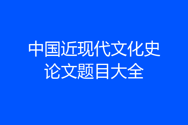 中国近现代文化史论文题目大全