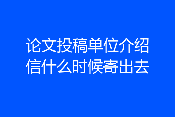 论文投稿单位介绍信什么时候寄出去