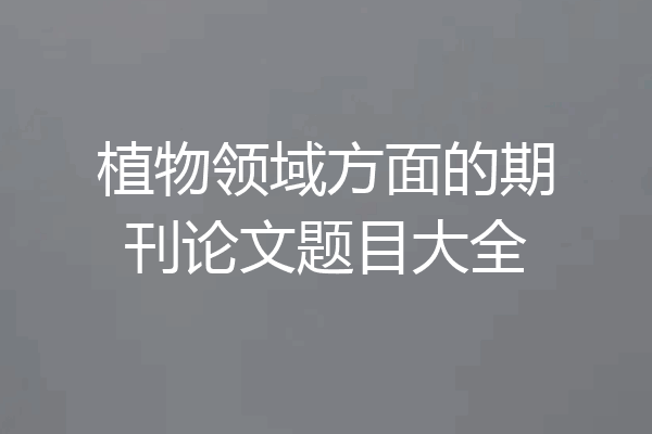 植物领域方面的期刊论文题目大全
