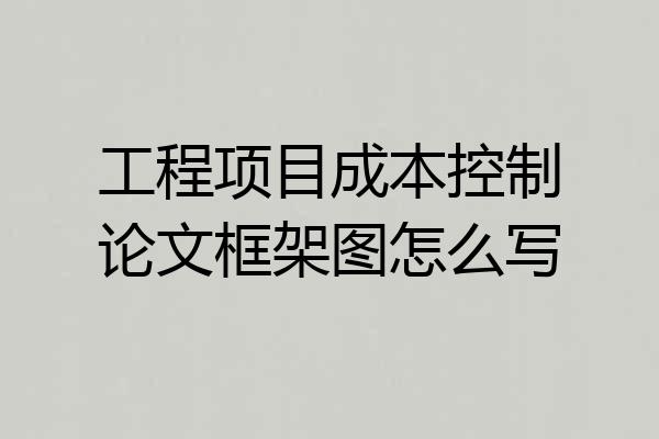 工程项目成本控制论文框架图怎么写