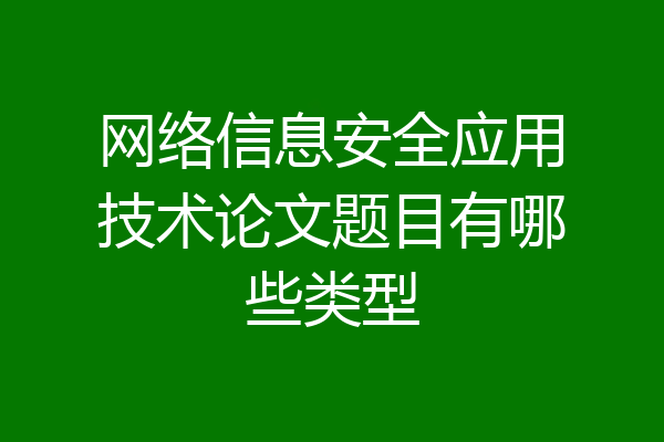 网络信息安全应用技术论文题目有哪些类型
