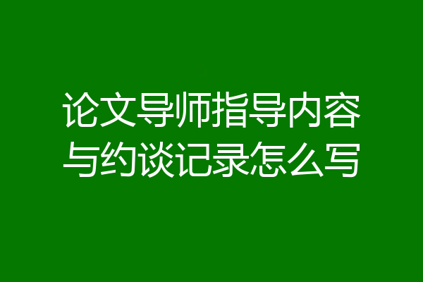论文导师指导内容与约谈记录怎么写