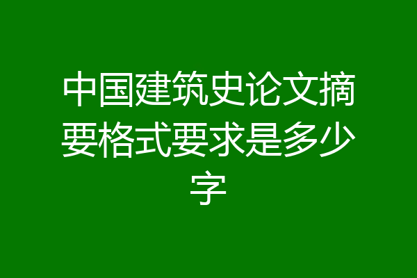 中国建筑史论文摘要格式要求是多少字