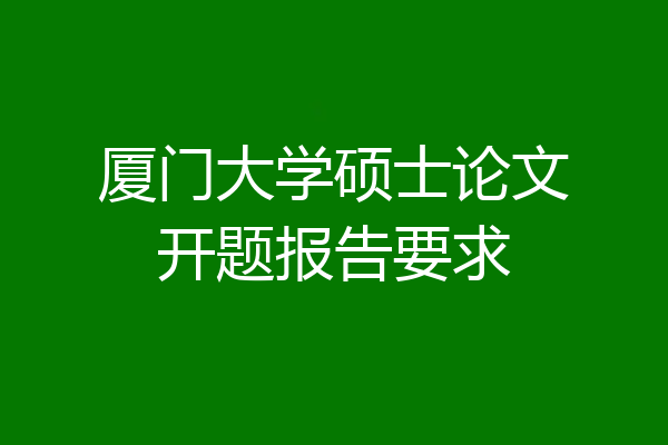 厦门大学硕士论文开题报告要求