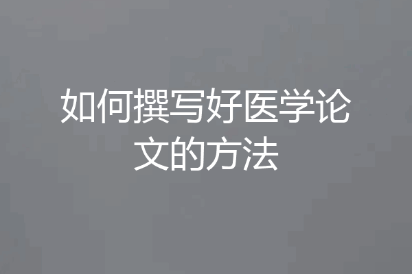 如何撰写好医学论文的方法
