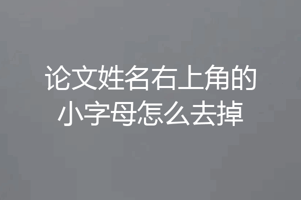 论文姓名右上角的小字母怎么去掉