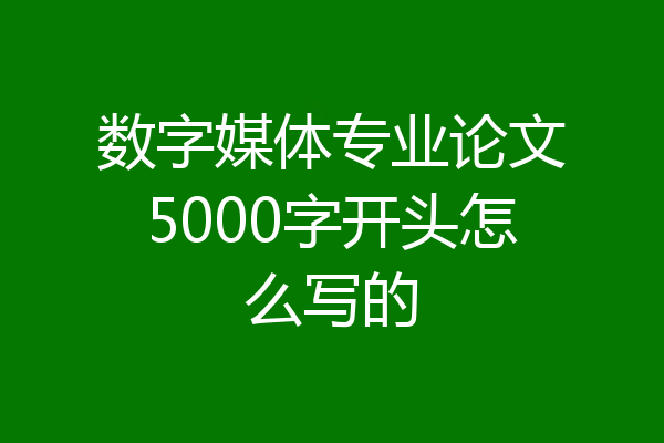 数字媒体专业论文5000字开头怎么写的