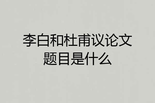 李白和杜甫议论文题目是什么