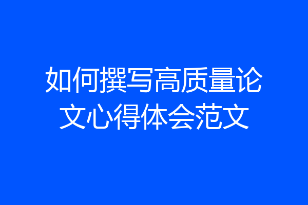 如何撰写高质量论文心得体会范文