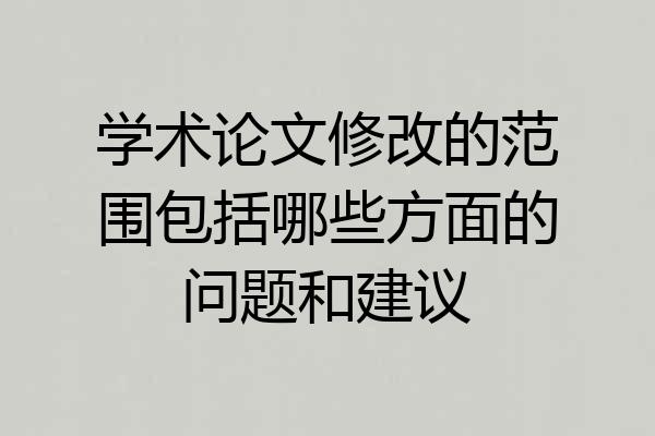学术论文修改的范围包括哪些方面的问题和建议