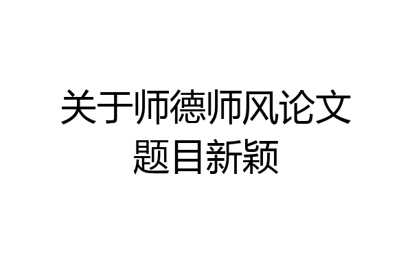 关于师德师风论文题目新颖