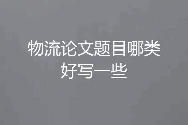 物流论文题目哪类好写一些