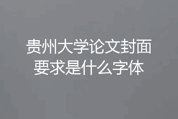 贵州大学论文封面要求是什么字体