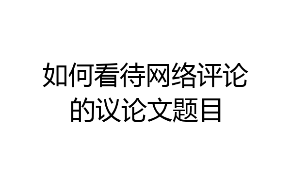 如何看待网络评论的议论文题目