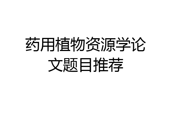 药用植物资源学论文题目推荐