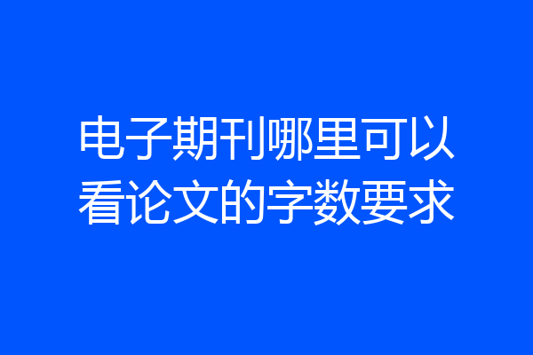 电子期刊哪里可以看论文的字数要求