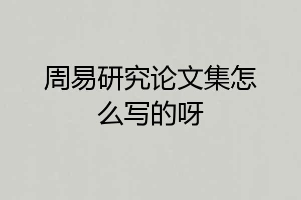 周易研究论文集怎么写的呀