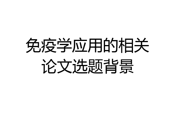 免疫学应用的相关论文选题背景