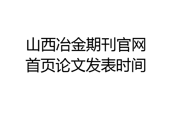 山西冶金期刊官网首页论文发表时间