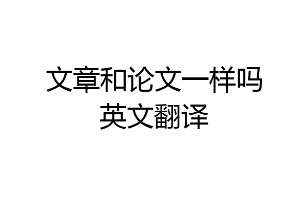 文章和论文一样吗英文翻译