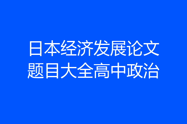 日本经济发展论文题目大全高中政治