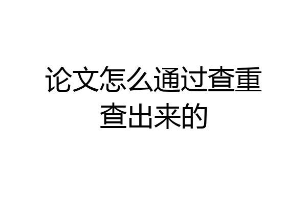 论文怎么通过查重查出来的
