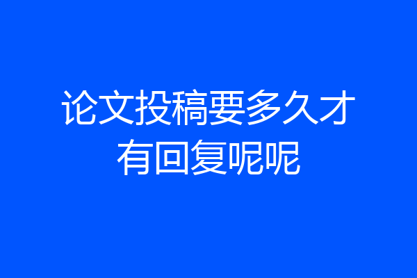 论文投稿要多久才有回复呢呢