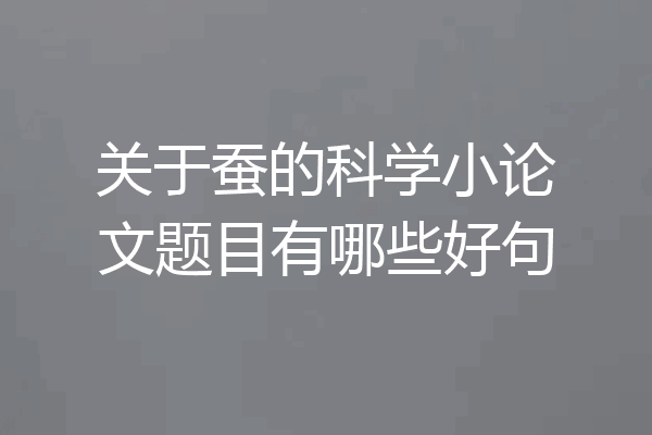 关于蚕的科学小论文题目有哪些好句
