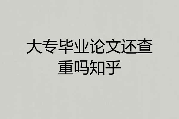 大专毕业论文还查重吗知乎