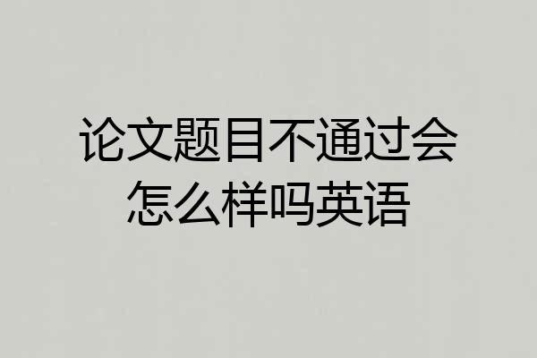论文题目不通过会怎么样吗英语