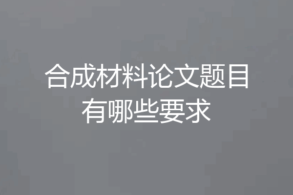 合成材料论文题目有哪些要求